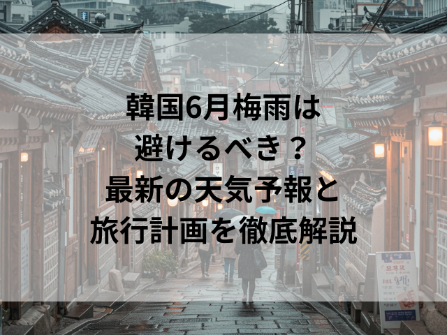 韓国6月梅雨は避けるべき？最新の天気予報と旅行計画を徹底解説