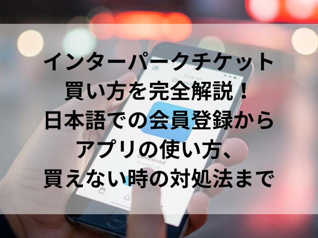 インターパークチケットの買い方を完全解説！日本語での会員登録からアプリの使い方、買えない時の対処法まで