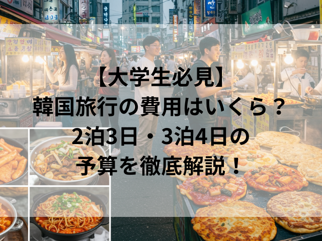 【大学生必見】韓国旅行の費用はいくら？2泊3日・3泊4日の予算を徹底解説！